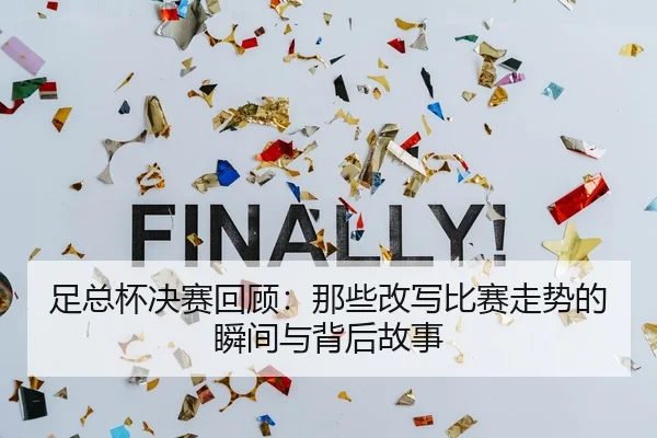 足总杯决赛回顾：那些改写比赛走势的瞬间与背后故事