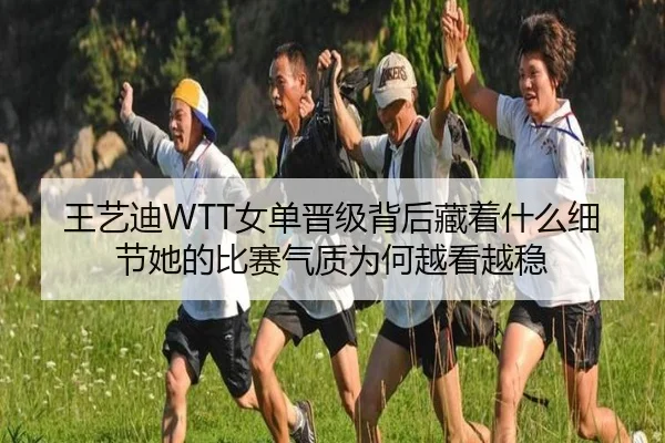 王艺迪WTT女单晋级背后藏着什么细节她的比赛气质为何越看越稳